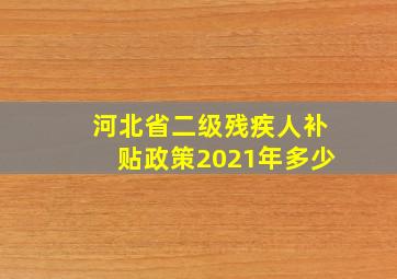 河北省二级残疾人补贴政策2021年多少