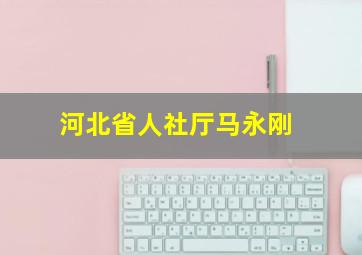 河北省人社厅马永刚