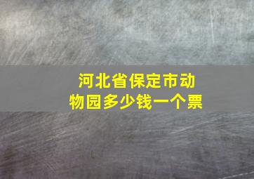 河北省保定市动物园多少钱一个票