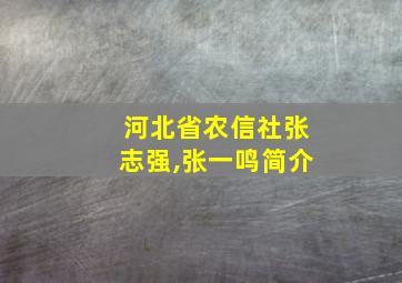 河北省农信社张志强,张一鸣简介