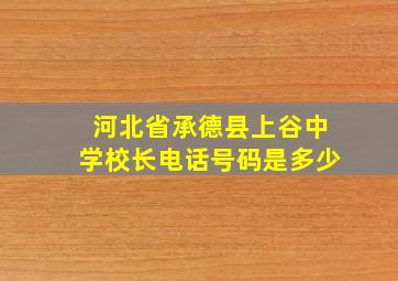 河北省承德县上谷中学校长电话号码是多少