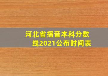 河北省播音本科分数线2021公布时间表