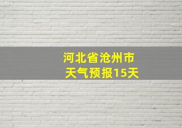 河北省沧州市天气预报15天