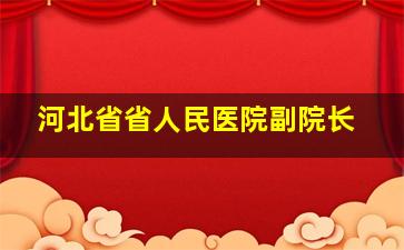 河北省省人民医院副院长