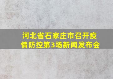 河北省石家庄市召开疫情防控第3场新闻发布会