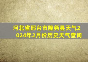 河北省邢台市隆尧县天气2024年2月份历史天气查询