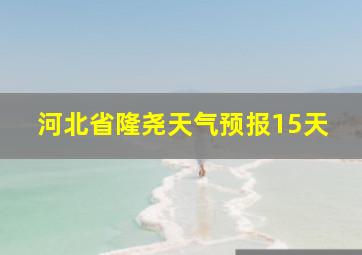 河北省隆尧天气预报15天