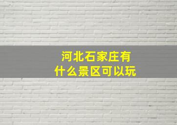 河北石家庄有什么景区可以玩