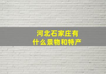 河北石家庄有什么景物和特产