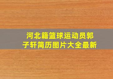 河北籍篮球运动员郭子轩简历图片大全最新