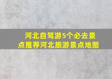 河北自驾游5个必去景点推荐河北旅游景点地图