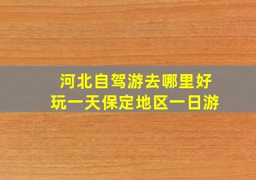 河北自驾游去哪里好玩一天保定地区一日游