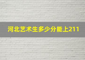 河北艺术生多少分能上211