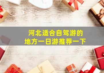 河北适合自驾游的地方一日游推荐一下