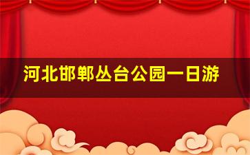 河北邯郸丛台公园一日游