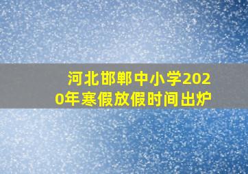 河北邯郸中小学2020年寒假放假时间出炉