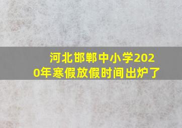 河北邯郸中小学2020年寒假放假时间出炉了