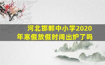 河北邯郸中小学2020年寒假放假时间出炉了吗