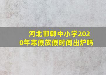 河北邯郸中小学2020年寒假放假时间出炉吗