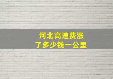 河北高速费涨了多少钱一公里