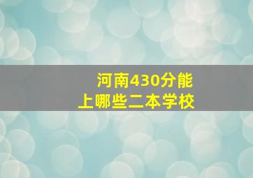 河南430分能上哪些二本学校