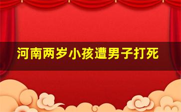 河南两岁小孩遭男子打死