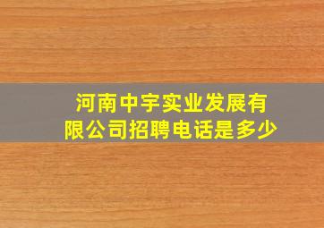 河南中宇实业发展有限公司招聘电话是多少