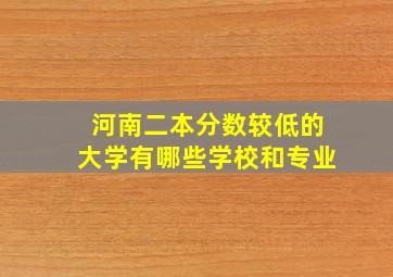 河南二本分数较低的大学有哪些学校和专业