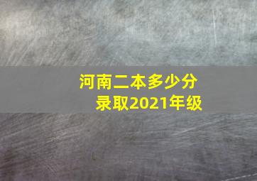 河南二本多少分录取2021年级