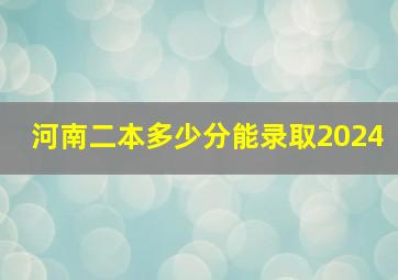 河南二本多少分能录取2024