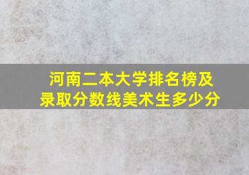 河南二本大学排名榜及录取分数线美术生多少分