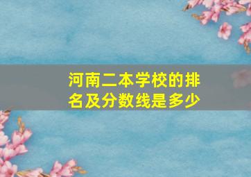 河南二本学校的排名及分数线是多少