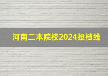 河南二本院校2024投档线