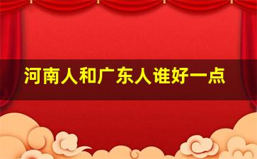 河南人和广东人谁好一点