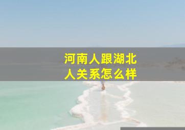 河南人跟湖北人关系怎么样