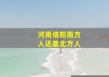 河南信阳南方人还是北方人