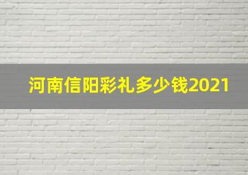 河南信阳彩礼多少钱2021