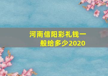 河南信阳彩礼钱一般给多少2020