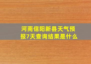 河南信阳新县天气预报7天查询结果是什么