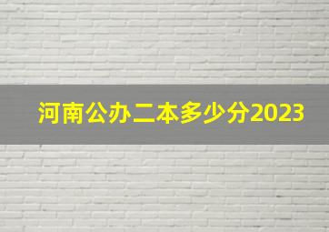 河南公办二本多少分2023