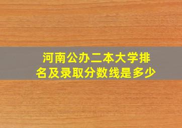 河南公办二本大学排名及录取分数线是多少