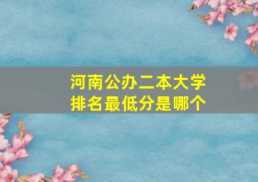 河南公办二本大学排名最低分是哪个