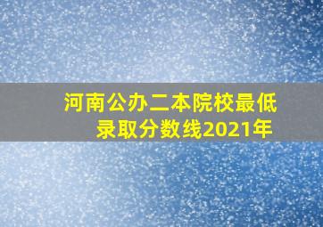 河南公办二本院校最低录取分数线2021年