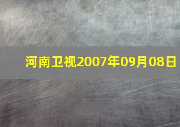 河南卫视2007年09月08日