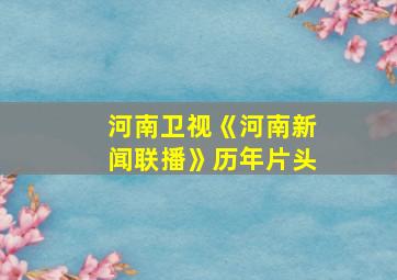 河南卫视《河南新闻联播》历年片头