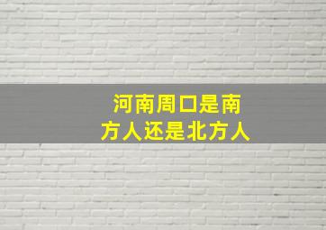 河南周口是南方人还是北方人