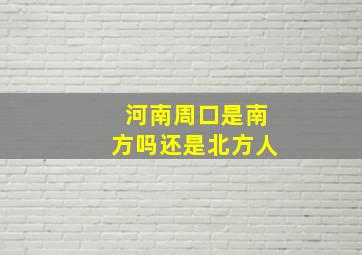 河南周口是南方吗还是北方人