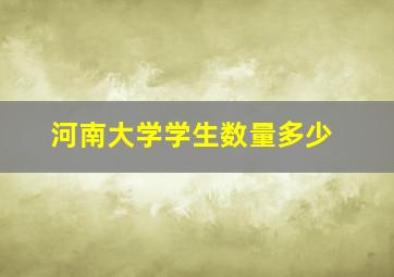 河南大学学生数量多少