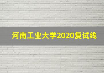 河南工业大学2020复试线