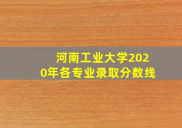 河南工业大学2020年各专业录取分数线